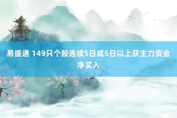 易盛通 149只个股连续5日或5日以上获主力资金净买入